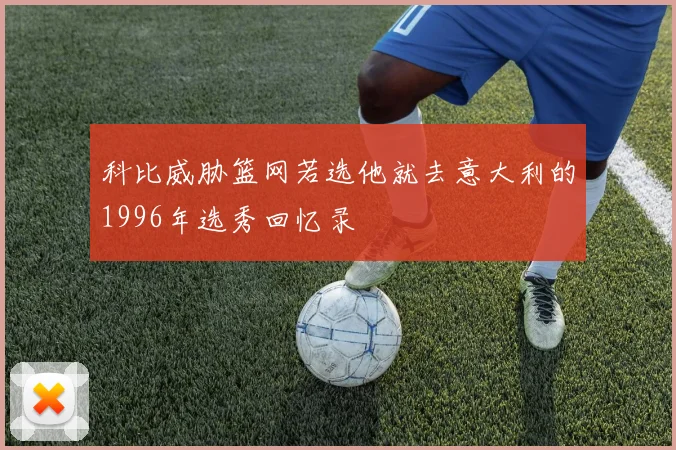 科比威胁篮网若选他就去意大利的1996年选秀回忆录