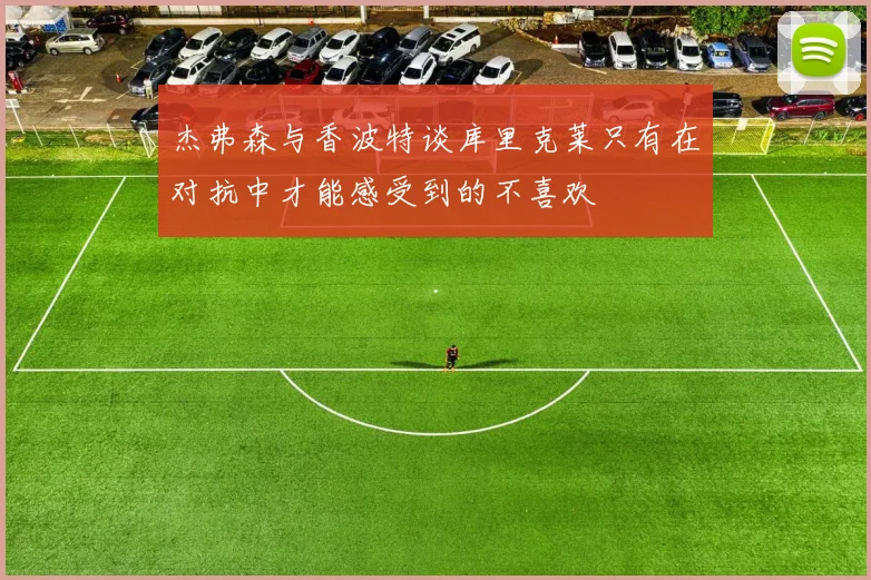 杰弗森与香波特谈库里克莱只有在对抗中才能感受到的不喜欢