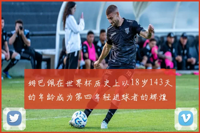 姆巴佩在世界杯历史上以18岁143天的年龄成为第四年轻进球者的辉煌时刻