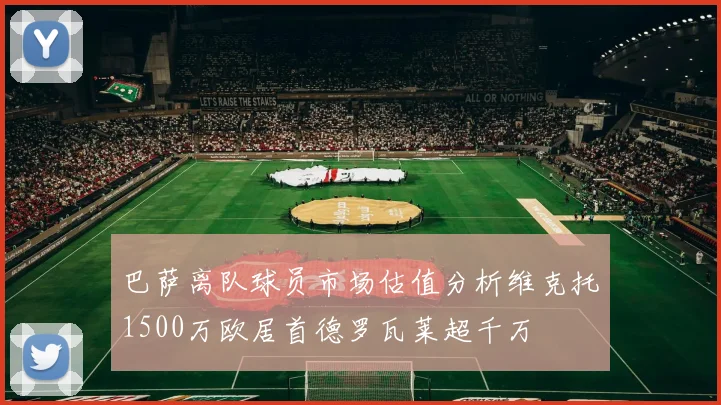 巴萨离队球员市场估值分析维克托1500万欧居首德罗瓦莱超千万