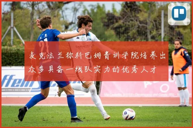 麦克法兰称科巴姆青训学院培养出众多具备一线队实力的优秀人才