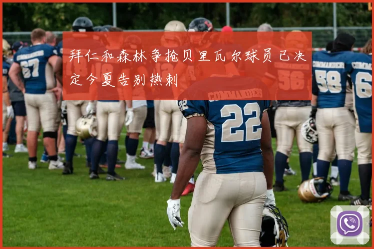 拜仁和森林争抢贝里瓦尔球员已决定今夏告别热刺