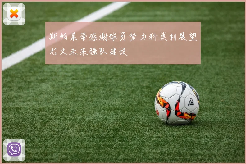 斯帕莱蒂感谢球员努力科莫利展望尤文未来强队建设