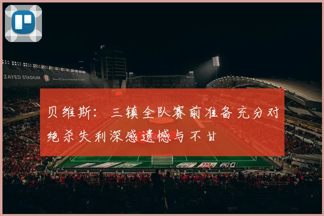 贝维斯：三镇全队赛前准备充分对绝杀失利深感遗憾与不甘
