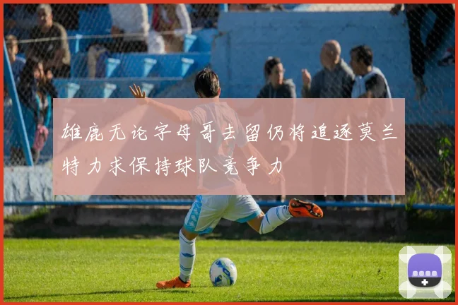 雄鹿无论字母哥去留仍将追逐莫兰特力求保持球队竞争力