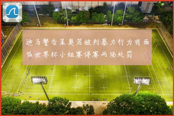 迪马警告莱奥若被判暴力行为将面临世界杯小组赛停赛两场处罚