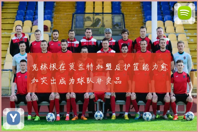 克林根在莫兰特加盟后护筐能力愈加突出成为球队非卖品